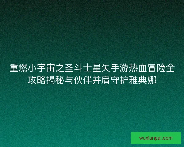重燃小宇宙之圣斗士星矢手游热血冒险全攻略揭秘与伙伴并肩守护雅典娜