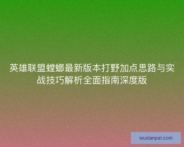英雄联盟螳螂最新版本打野加点思路与实战技巧解析全面指南深度版