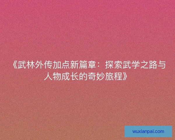 《武林外传加点新篇章：探索武学之路与人物成长的奇妙旅程》